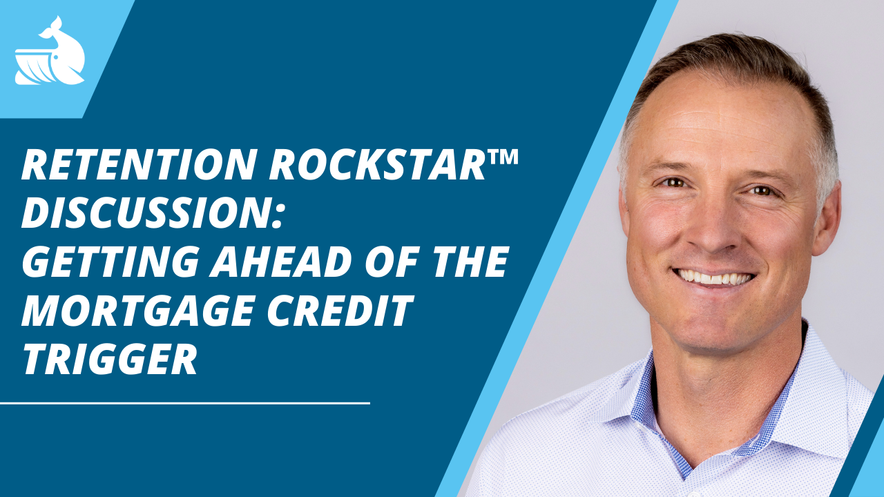 Retention Rockstar™: Getting Ahead of the Mortgage Credit Trigger